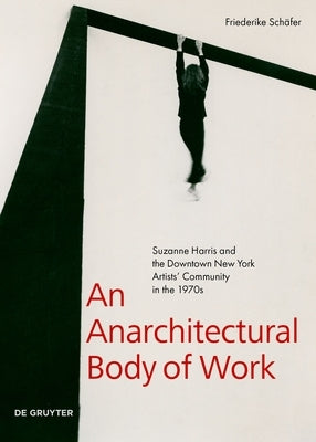 An Anarchitectural Body of Work: Suzanne Harris and the Downtown New York Artists' Community in the 1970s by Sch&#195;&#164;fer, Friederike