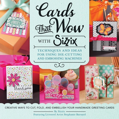 Cards That Wow with Sizzix: Techniques and Ideas for Using Die-Cutting and Embossing Machines - Creative Ways to Cut, Fold, and Embellish Your Han by Sizzix