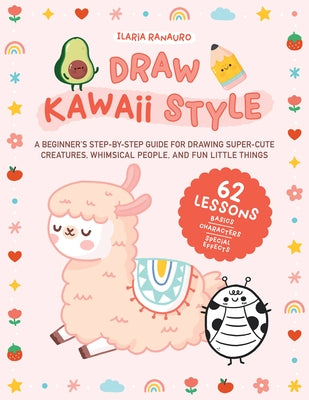 Draw Kawaii Style: A Beginner's Step-By-Step Guide for Drawing Super-Cute Creatures, Whimsical People, and Fun Little Things - 62 Lessons by Ranauro, Ilaria