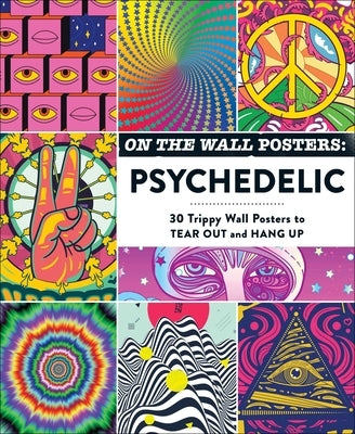 On the Wall Posters: Psychedelic: 30 Trippy Wall Posters to Tear Out and Hang Up by Adams Media