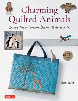 Charming Quilted Animals: Irresistible Patchwork Designs & Accessories (Includes Pull-Out Template Sheets) by Saito, Yoko