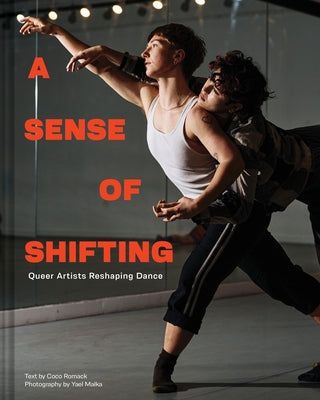 A Sense of Shifting: Queer Artists Reshaping Dance by Romack, Coco