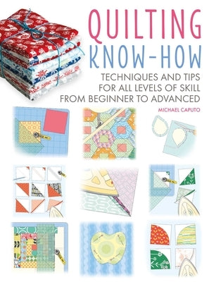 Quilting Know-How: Techniques and Tips for All Levels of Skill from Beginner to Advanced by Caputo, Michael