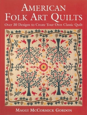 American Folk Art Quilts: Over 30 Designs to Create Your Own Classic Quilt by Gordon, Maggi McCormick