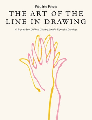 The Art of the Line in Drawing: A Step-By-Step Guide to Creating Simple, Expressive Drawings by Forest, Frederic