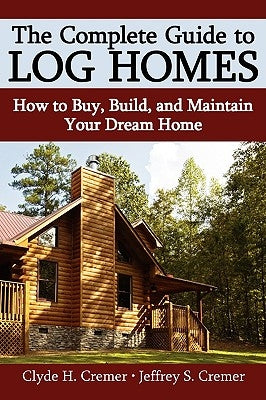 The Complete Guide to Log Homes: How to Buy, Build, and Maintain Your Dream Home by Cremer, Clyde H.