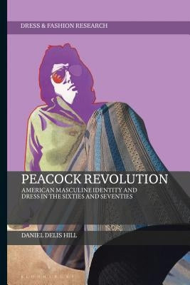 Peacock Revolution: American Masculine Identity and Dress in the Sixties and Seventies by Hill, Daniel Delis