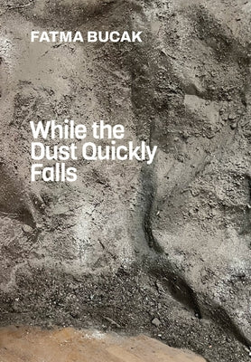 Fatma Bucak: While the Dust Quickly Falls by Bucak, Fatma