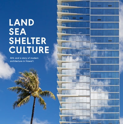 Land, Sea, Shelter, & Culture: A Story of Modern Architecture in Hawaii - The Work of Ahl by Ltd, Architects Hawaii