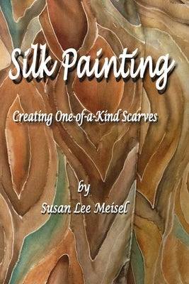 Silk Painting: Creating One-of-a-Kind Scarves by Meisel, Susan Lee