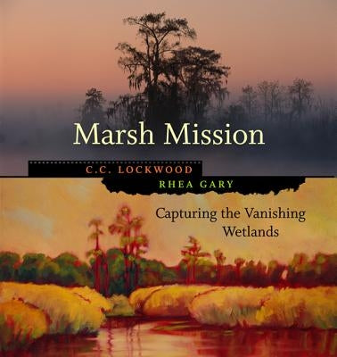 Marsh Mission: Capturing the Vanishing Wetlands by Lockwood, C. C.