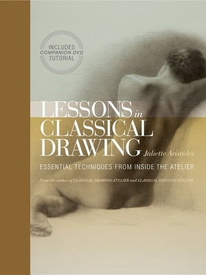 Lessons in Classical Drawing: Essential Techniques from Inside the Atelier [With DVD] by Aristides, Juliette
