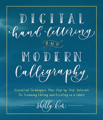 Digital Hand Lettering and Modern Calligraphy: Essential Techniques Plus Step-By-Step Tutorials for Scanning, Editing, and Creating on a Tablet by Kim, Shelly