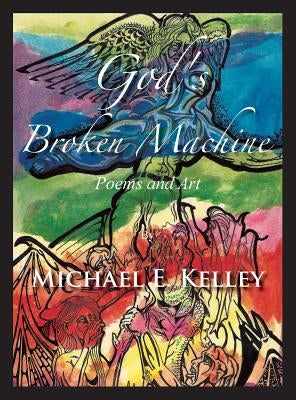 God's Broken Machine: Poems and Art by Kelley, Michael E.