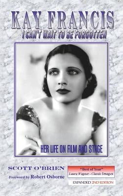 Kay Francis: I Can't Wait to Be Forgotten: Her Life on Film and Stage by O'Brien, Scott