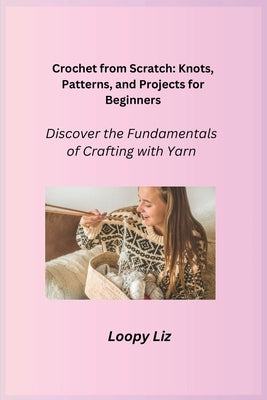 Crochet from Scratch: Discover the Fundamentals of Crafting with Yarn by Liz, Loopy