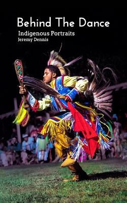 Behind The Dance: Indigenous Portraits by Dennis, Jeremy