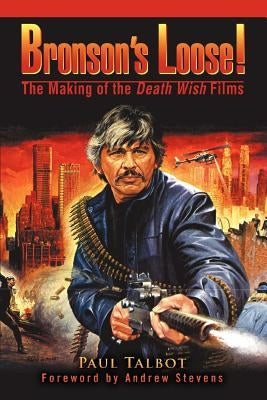 Bronson's Loose!: The Making of the Death Wish Films by Talbot, Paul