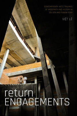 Return Engagements: Contemporary Art's Traumas of Modernity and History in Sài Gòn and Phnom Penh by L&#195;&#170;, Viet