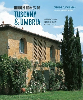 Hidden Homes of Tuscany and Umbria: Inspirational Interiors in Rural Italy by Mogg, Caroline Clifton