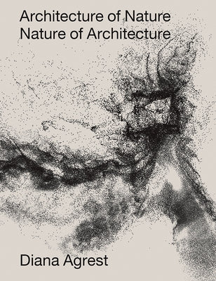 Architecture of Nature: Nature of Architecture by Agrest, Diana