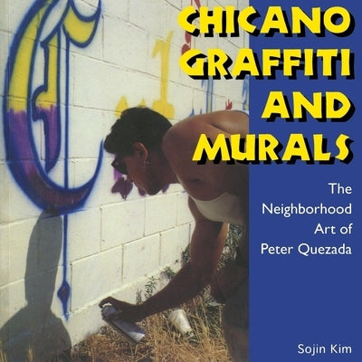 Chicano Graffiti and Murals: The Neighborhood Art of Peter Quezada by Kim, Sojin