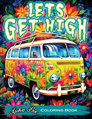 Lets Get High and Color: A Stoner's Coloring Book Adventure Featuring Trippy Art, Weed Themes, and Cartoon Characters - Unleash Your Creativity by Poe, Luka