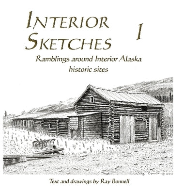 Interior Sketches I: Ramblings around Interior Alaska historic sites by Bonnell, Ray