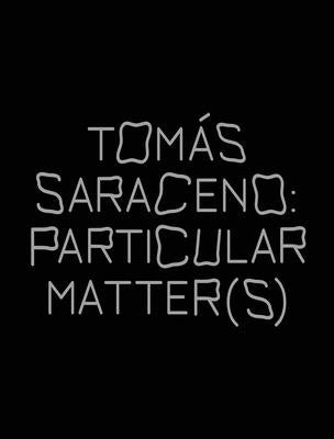 Tomás Saraceno: Particular Matter(s) by Saraceno, Tomas