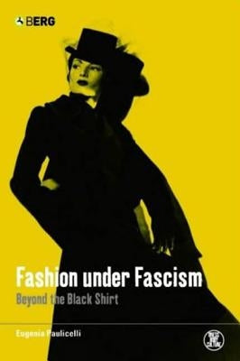 Fashion Under Fascism: Beyond the Black Shirt by Paulicelli, Eugenia