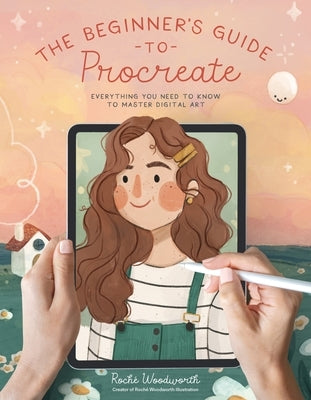 The Beginner's Guide to Procreate: Everything You Need to Know to Master Digital Art by Woodworth, Roch&#195;&#169;