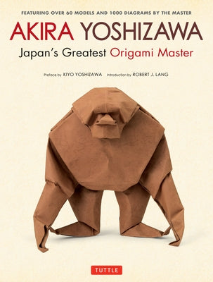 Akira Yoshizawa, Japan's Greatest Origami Master: Featuring Over 60 Models and 1000 Diagrams by the Master by Yoshizawa, Akira