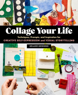 Collage Your Life: Techniques, Prompts, and Inspiration for Creative Self-Expression and Visual Storytelling by Mowinski, Melanie