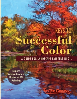 Keys to Successful Color: A Guide for Landscape Painters in Oil: A Guide for Landscape Painters in Oil by Caddell, Foster