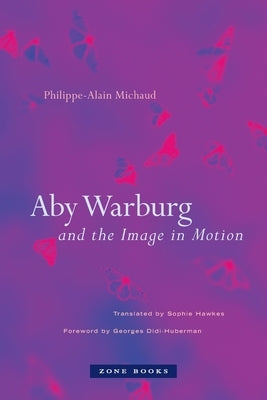 Aby Warburg and the Image in Motion by Michaud, Philippe-Alain