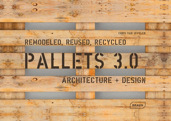 Pallets 3.0. Remodeled, Reused, Recycled: Architecture + Design by Van Uffelen, Chris