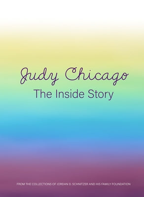 Judy Chicago: The Inside Story: From the Collections of Jordan D. Schnitzer and His Family Foundation by Chicago, Judy