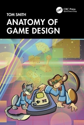 Anatomy of Game Design by Smith, Tom