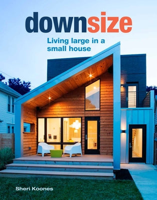 Downsize: Living Large in a Small House by Koones, Sheri