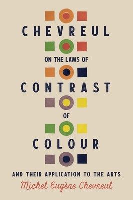 Chevreul on the Laws of Contrast of Colour: And Their Application to the Arts by Chevreul, Michel Eug?ne