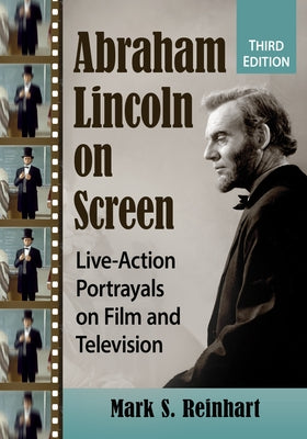 Abraham Lincoln on Screen: Live-Action Portrayals on Film and Television, 3d ed. by Reinhart, Mark S.