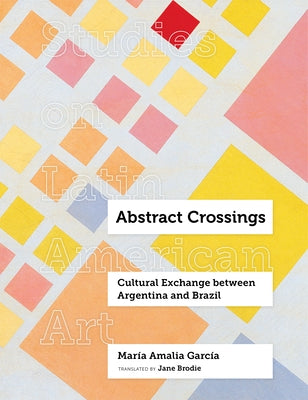 Abstract Crossings: Cultural Exchange Between Argentina and Brazil by Garc&#195;&#173;a, Mar&#195;&#173;a Amalia