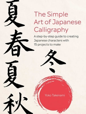 The Simple Art of Japanese Calligraphy: A Step-By-Step Guide to Creating Japanese Characters with 15 Projects to Make by Takenami, Yoko