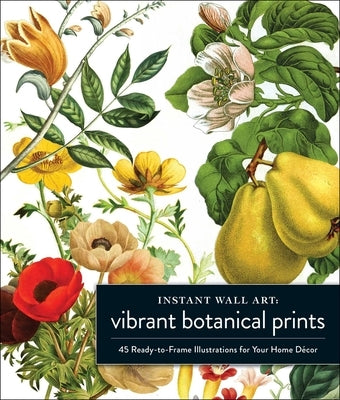 Instant Wall Art Vibrant Botanical Prints: 45 Ready-To-Frame Illustrations for Your Home Décor by Adams Media