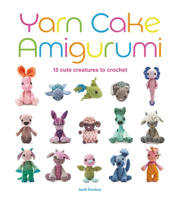 Yarn Cake Amigurumi: 15 Cute Creatures to Crochet by 