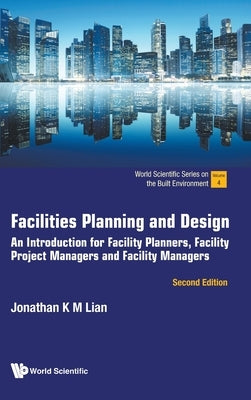 Facilities Planning and Design: An Introduction for Facility Planners, Facility Project Managers and Facility Managers (Second Edition) by Lian, Jonathan Khin Ming