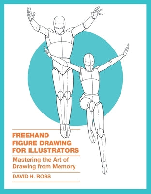 FreeHand Figure Drawing for Illustrators: Mastering the Art of Drawing from Memory by Ross, Dave