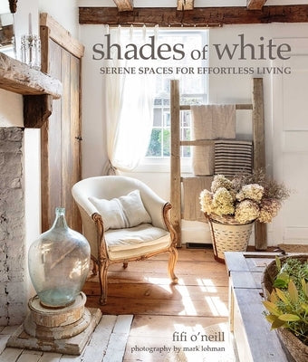 Shades of White: Serene Spaces for Effortless Living by O'Neill, Fifi