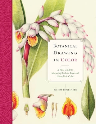 Botanical Drawing in Color: A Basic Guide to Mastering Realistic Form and Naturalistic Color by Hollender, Wendy