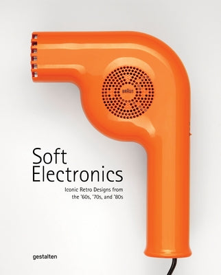 Soft Electronics: Iconic Retro Designs from the '60s, '70s, and '80s by Gestalten